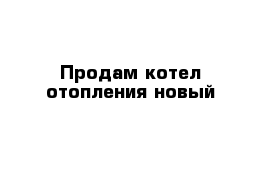 Продам котел отопления новый